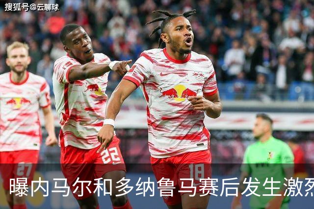 曝内马尔和多纳鲁马赛后发生激烈争吵 差点打起来